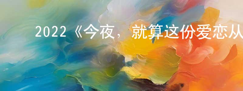 陈步干的动漫综艺大全,2022《今夜,就算这份爱恋从世界上消失》完整版电影/在线观看/百度云-美剧天堂